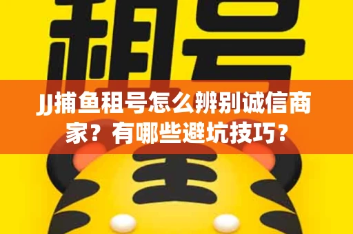 JJ捕鱼租号怎么辨别诚信商家？有哪些避坑技巧？