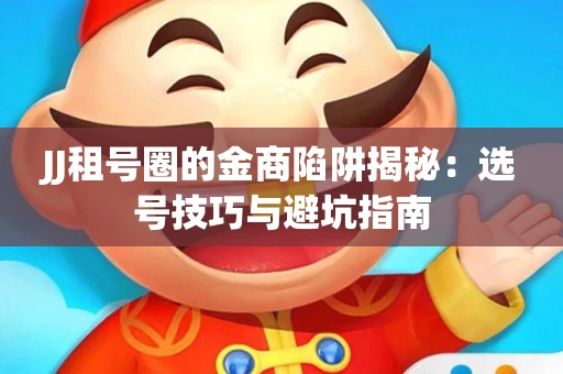 JJ租号圈的金商陷阱揭秘：选号技巧与避坑指南