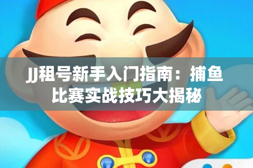 JJ租号新手入门指南：捕鱼比赛实战技巧大揭秘